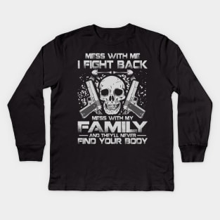 Mess with me i fight back, mess with my family and you will never fin your body Kids Long Sleeve T-Shirt